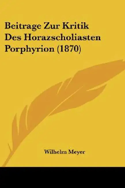 Beitrage Zur Kritik Des Horazscholiasten Porphyrion (1870) by Wilhelm Meyer
