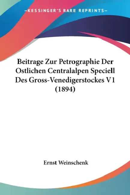 Beitrage Zur Petrographie Der Ostlichen Centralalpen Speciell Des Gross-Venedigerstockes V1 (1894) by Ernst Weinschenk