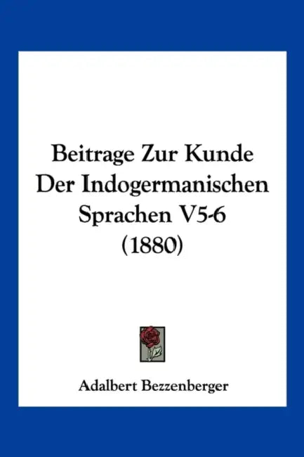 Beitrage Zur Kunde Der Indogermanischen Sprachen V5-6 (1880) by Adalbert Bezzenberger