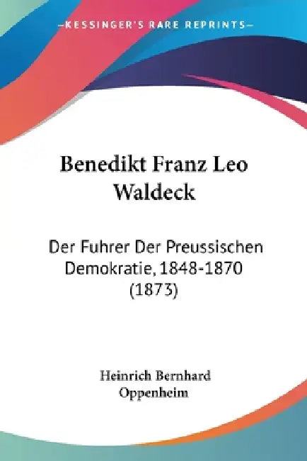 Benedikt Franz Leo Waldeck: Der Fuhrer Der Preussischen Demokratie, 1848-1870 (1873) by Heinrich Bernhard Oppenheim