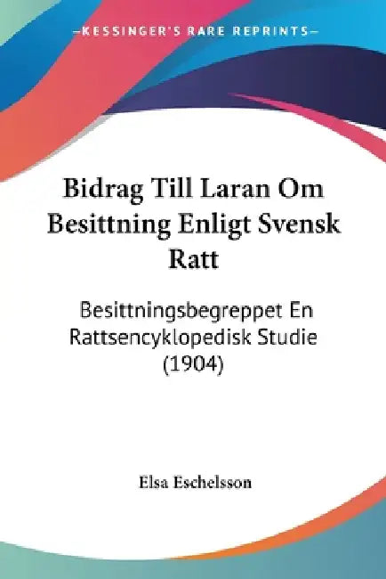 Bidrag Till Laran Om Besittning Enligt Svensk Ratt: Besittningsbegreppet En Rattsencyklopedisk Studie (1904) by Elsa Eschelsson