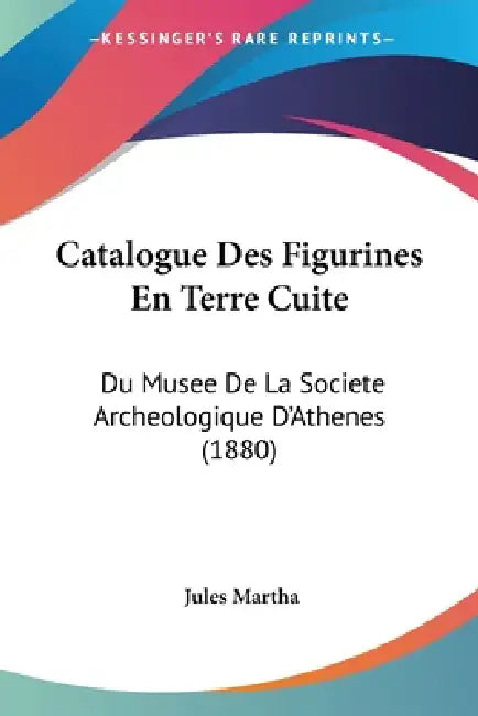 Catalogue Des Figurines En Terre Cuite: Du Musee De La Societe Archeologique D'Athenes (1880) by Jules Martha
