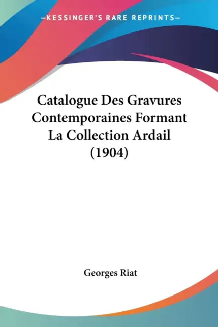 Catalogue Des Gravures Contemporaines Formant La Collection Ardail (1904) by Georges Riat