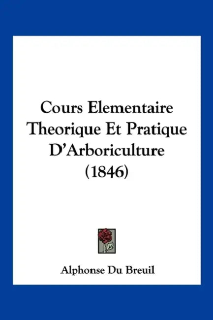 Cours Elementaire Theorique Et Pratique D'Arboriculture (1846) by Alphonse Du Breuil