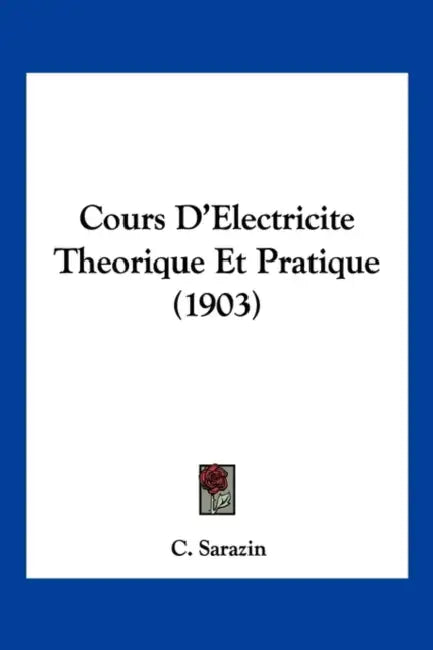 Cours D'Electricite Theorique Et Pratique (1903) by C. Sarazin