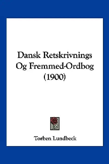 Dansk Retskrivnings Og Fremmed-Ordbog (1900) by Torben Lundbeck