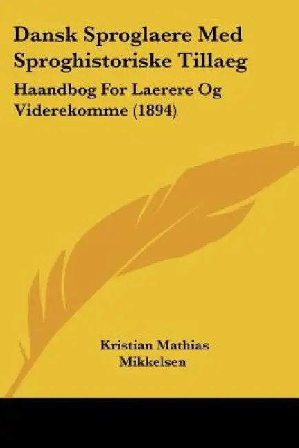 Dansk Sproglaere Med Sproghistoriske Tillaeg: Haandbog For Laerere Og Viderekomme (1894) by Kristian Mathias Mikkelsen