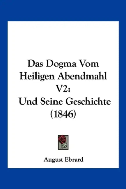 Das Dogma Vom Heiligen Abendmahl V2: Und Seine Geschichte (1846) by August Ebrard