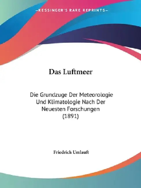 Das Luftmeer: Die Grundzuge Der Meteorologie Und Klimatologie Nach Der Neuesten Forschungen (1891) by Friedrich Umlauft