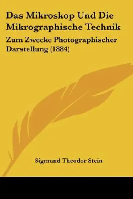 Das Mikroskop Und Die Mikrographische Technik: Zum Zwecke Photographischer Darstellung (1884) by Sigmund Theodor Stein