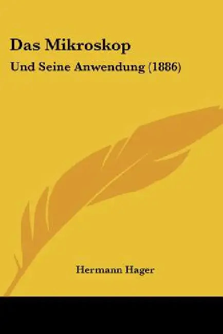Das Mikroskop: Und Seine Anwendung (1886) by Hermann Hager