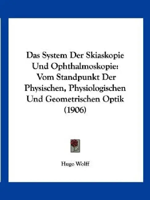 Das System Der Skiaskopie Und Ophthalmoskopie: Vom Standpunkt Der Physischen, Physiologischen Und Geometrischen Optik (1906) by Hugo Wolff