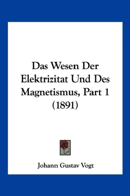 Das Wesen Der Elektrizitat Und Des Magnetismus, Part 1 (1891) by Johann Gustav Vogt