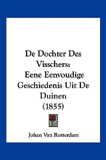 De Dochter Des Visschers: Eene Eenvoudige Geschiedenis Uit De Duinen (1855) by Johan Van Rotterdam
