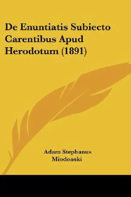 De Enuntiatis Subiecto Carentibus Apud Herodotum (1891) by Adam Stephanus Miodonski