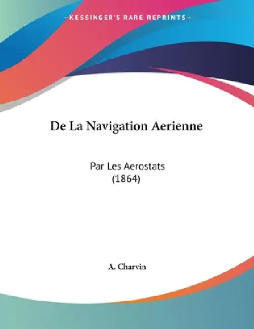 De La Navigation Aerienne: Par Les Aerostats (1864) by A. Charvin