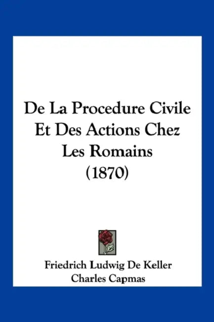 De La Procedure Civile Et Des Actions Chez Les Romains (1870) by Friedrich Ludwig De Keller, Charles Capmas