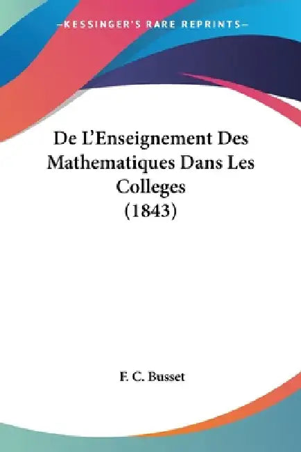 De L'Enseignement Des Mathematiques Dans Les Colleges (1843) by F. C. Busset