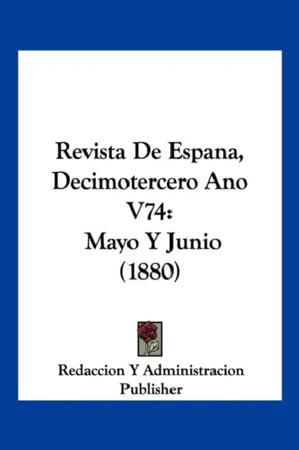 Revista De Espana, Decimotercero Ano V74: Mayo Y Junio (1880) by Redaccion Y Administracion Publisher