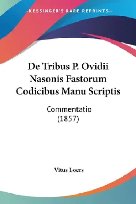 De Tribus P. Ovidii Nasonis Fastorum Codicibus Manu Scriptis: Commentatio (1857) by Vitus Loers