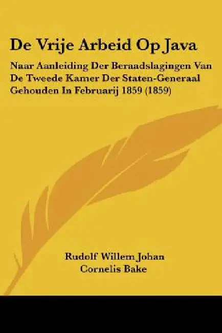 De Vrije Arbeid Op Java: Naar Aanleiding Der Beraadslagingen Van De Tweede Kamer Der Staten-Generaal Gehouden In Februarij 1859 (1859) by Rudolf Willem Johan Cornelis Bake