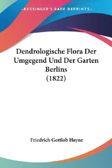 Dendrologische Flora Der Umgegend Und Der Garten Berlins (1822) by Friedrich Gottlob Hayne
