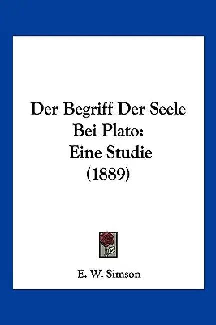 Der Begriff Der Seele Bei Plato: Eine Studie (1889) by E. W. Simson
