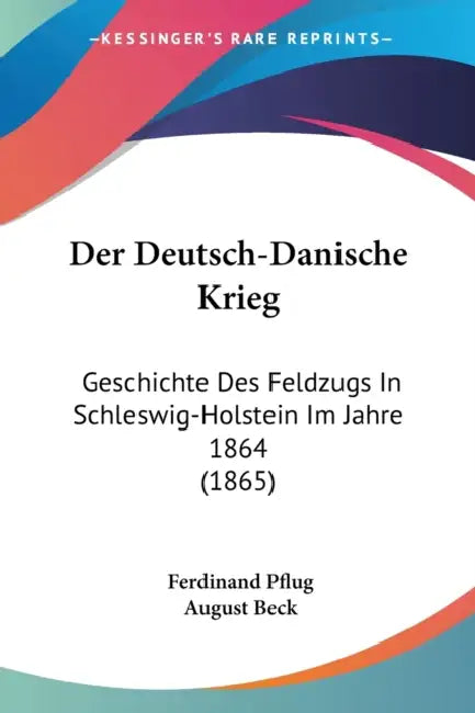 Der Deutsch-Danische Krieg: Geschichte Des Feldzugs In Schleswig-Holstein Im Jahre 1864 (1865) by Ferdinand Pflug, August Beck