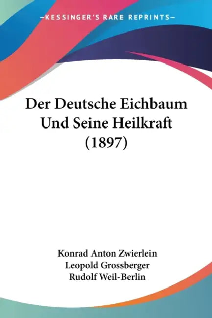 Der Deutsche Eichbaum Und Seine Heilkraft (1897) by Konrad Anton Zwierlein, Leopold Grossberger, Rudolf Weil-Berlin