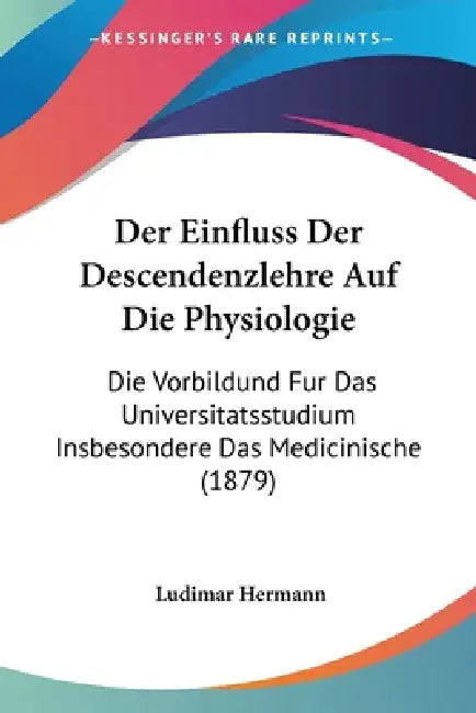 Der Einfluss Der Descendenzlehre Auf Die Physiologie: Die Vorbildund Fur Das Universitatsstudium Insbesondere Das Medicinische (1879) by Ludimar Hermann