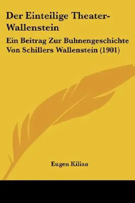 Der Einteilige Theater-Wallenstein: Ein Beitrag Zur Buhnengeschichte Von Schillers Wallenstein (1901) by Eugen Kilian