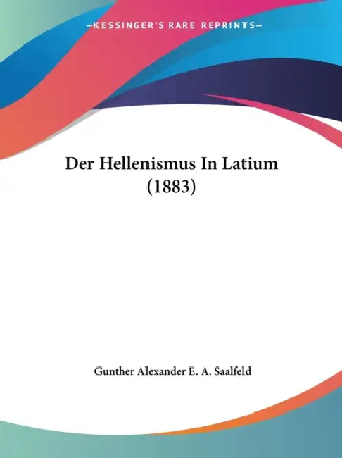 Der Hellenismus In Latium (1883) by Gunther Alexander E. a. Saalfeld