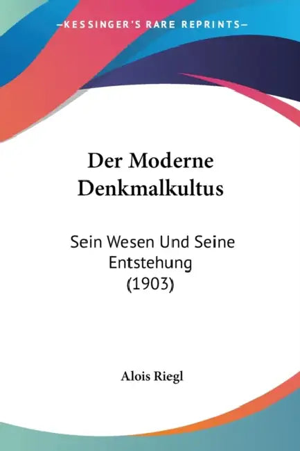 Der Moderne Denkmalkultus: Sein Wesen Und Seine Entstehung (1903) by Alois Riegl