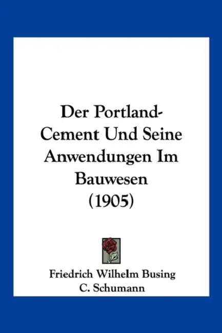 Der Portland-Cement Und Seine Anwendungen Im Bauwesen (1905) by Friedrich Wilhelm Busing, C. Schumann