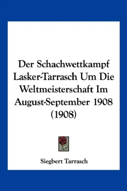 Der Schachwettkampf Lasker-Tarrasch Um Die Weltmeisterschaft Im August-September 1908 (1908) by Siegbert Tarrasch