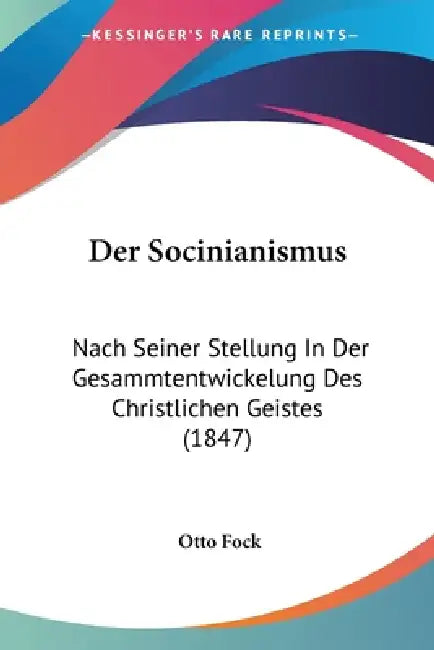 Der Socinianismus: Nach Seiner Stellung In Der Gesammtentwickelung Des Christlichen Geistes (1847) by Otto Fock