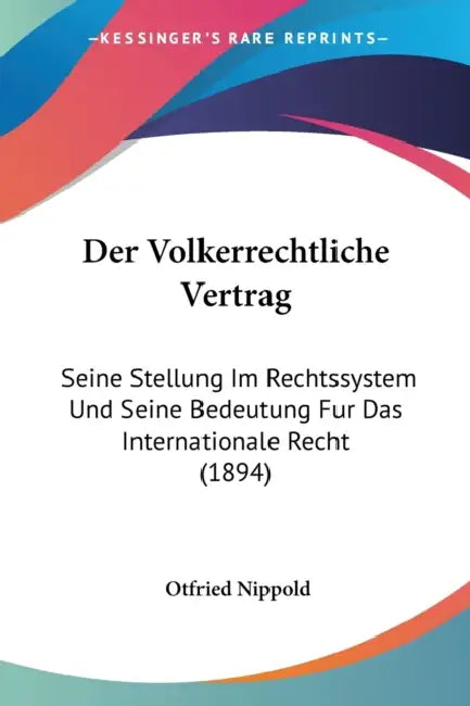 Der Volkerrechtliche Vertrag: Seine Stellung Im Rechtssystem Und Seine Bedeutung Fur Das Internationale Recht (1894) by Otfried Nippold