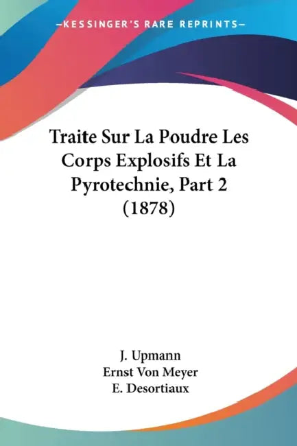 Traite Sur La Poudre Les Corps Explosifs Et La Pyrotechnie, Part 2 (1878) by J. Upmann, Ernst Von Meyer, E. Desortiaux