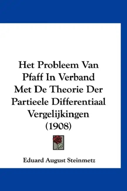 Het Probleem Van Pfaff In Verband Met De Theorie Der Partieele Differentiaal Vergelijkingen (1908) by Eduard August Steinmetz