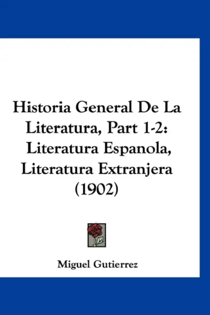 Historia General De La Literatura, Part 1-2: Literatura Espanola, Literatura Extranjera (1902) by Miguel Gutierrez