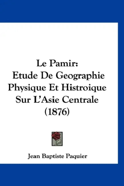 Le Pamir: Etude De Geographie Physique Et Histroique Sur L'Asie Centrale (1876) by Jean Baptiste Paquier
