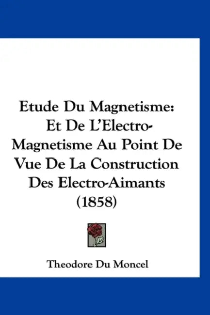 Etude Du Magnetisme: Et De L'Electro-Magnetisme Au Point De Vue De La Construction Des Electro-Aimants (1858) by Theodore Du Moncel