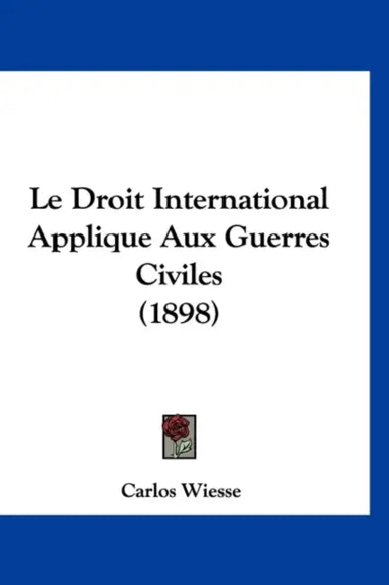 Le Droit International Applique Aux Guerres Civiles (1898) by Carlos Wiesse