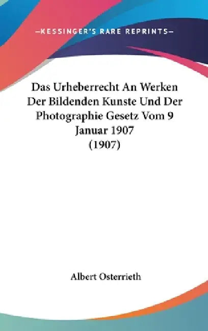 Das Urheberrecht An Werken Der Bildenden Kunste Und Der Photographie Gesetz Vom 9 Januar 1907 (1907) by Albert Osterrieth