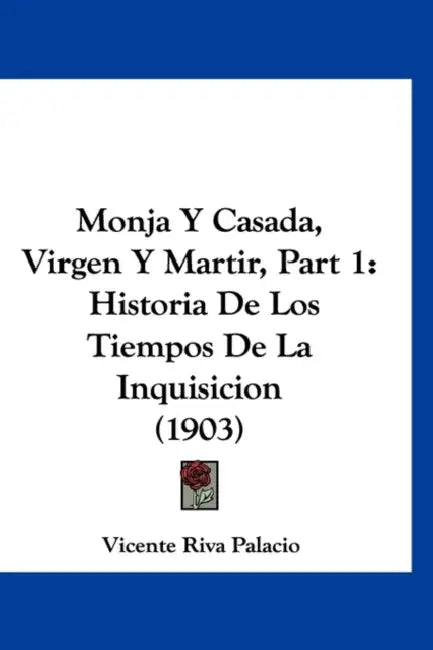 Monja Y Casada, Virgen Y Martir, Part 1: Historia De Los Tiempos De La Inquisicion (1903) by Vicente Riva Palacio