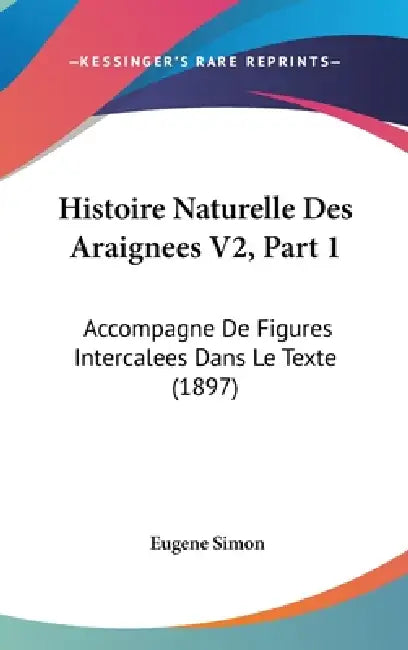 Histoire Naturelle Des Araignees V2, Part 1: Accompagne De Figures Intercalees Dans Le Texte (1897) by Eugene Simon