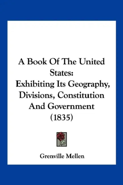 A Book Of The United States: Exhibiting Its Geography, Divisions, Constitution And Government (1835) by Grenville Mellen