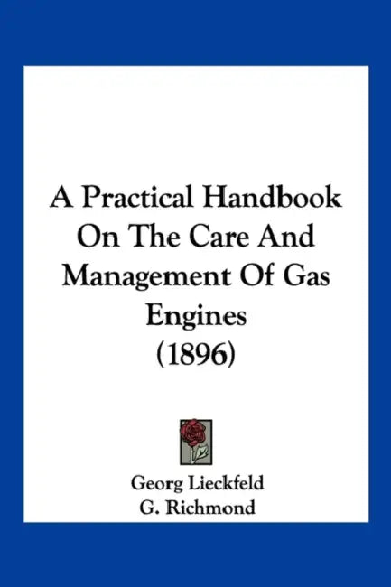 A Practical Handbook On The Care And Management Of Gas Engines (1896) by Georg Lieckfeld, G. Richmond
