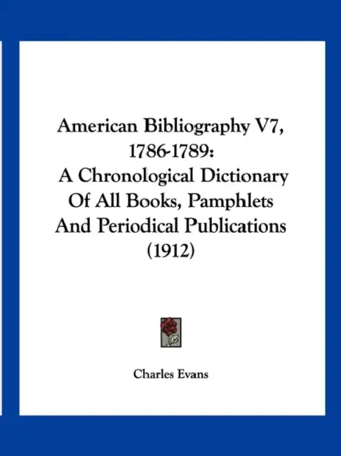American Bibliography V7, 1786-1789: A Chronological Dictionary of All Books, Pamphlets and Periodical Publications (1912) by Charles Evans