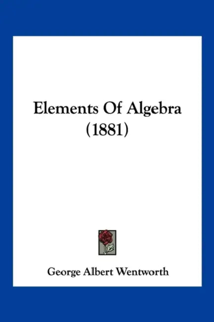 Elements Of Algebra (1881) by George Albert Wentworth